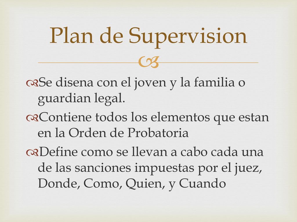 Plan de Supervision Se disena con el joven y la familia o guardian legal. Contiene todos los elementos que estan en la Orden de Probatoria.