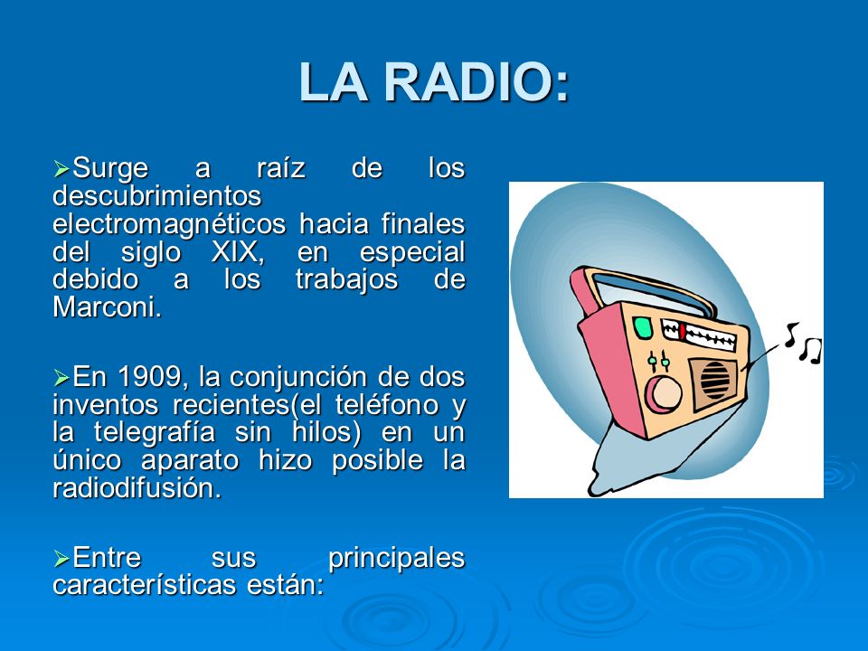 LA RADIO: Surge a raíz de los descubrimientos electromagnéticos hacia finales del siglo XIX, en especial debido a los trabajos de Marconi.