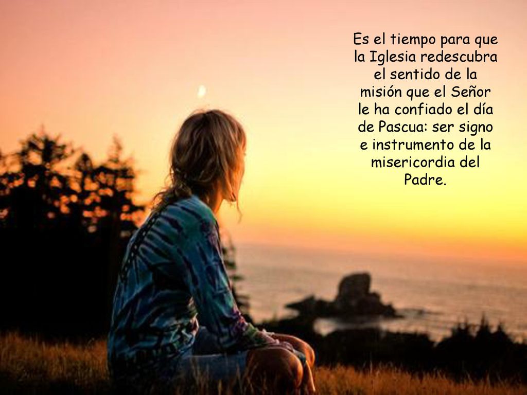 Es el tiempo para que la Iglesia redescubra el sentido de la misión que el Señor le ha confiado el día de Pascua: ser signo e instrumento de la misericordia del Padre.