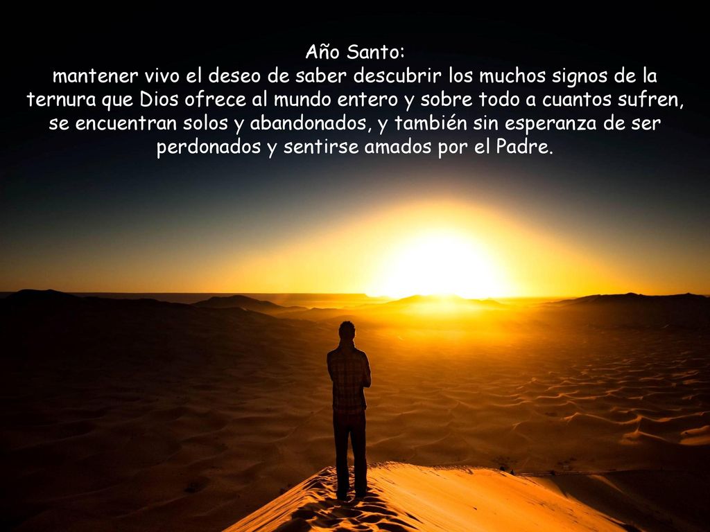 Año Santo: mantener vivo el deseo de saber descubrir los muchos signos de la ternura que Dios ofrece al mundo entero y sobre todo a cuantos sufren, se encuentran solos y abandonados, y también sin esperanza de ser perdonados y sentirse amados por el Padre.