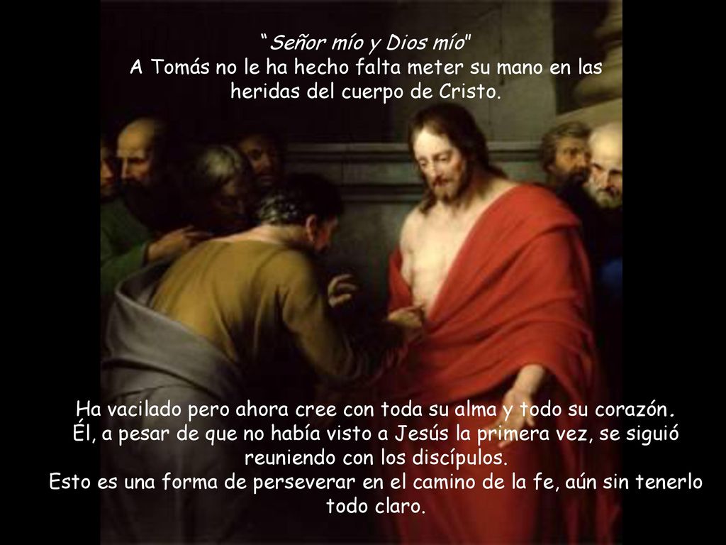 Señor mío y Dios mío A Tomás no le ha hecho falta meter su mano en las heridas del cuerpo de Cristo.
