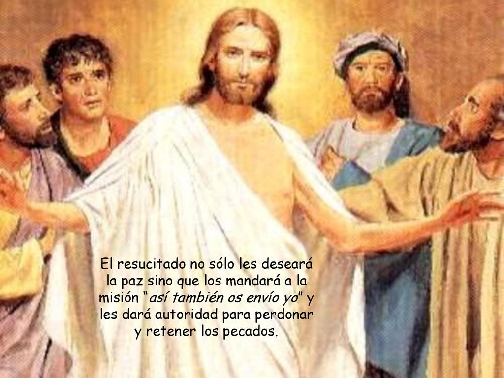 El resucitado no sólo les deseará la paz sino que los mandará a la misión así también os envío yo y les dará autoridad para perdonar y retener los pecados.