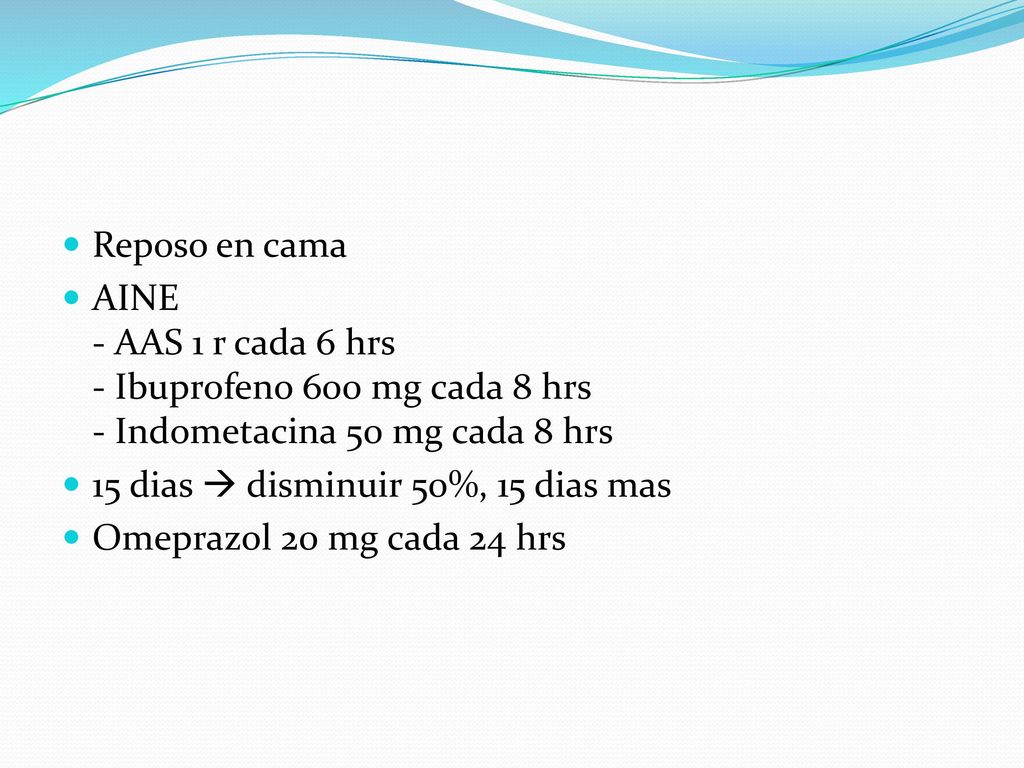 Reposo en cama AINE - AAS 1 r cada 6 hrs - Ibuprofeno 600 mg cada 8 hrs - Indometacina 50 mg cada 8 hrs.