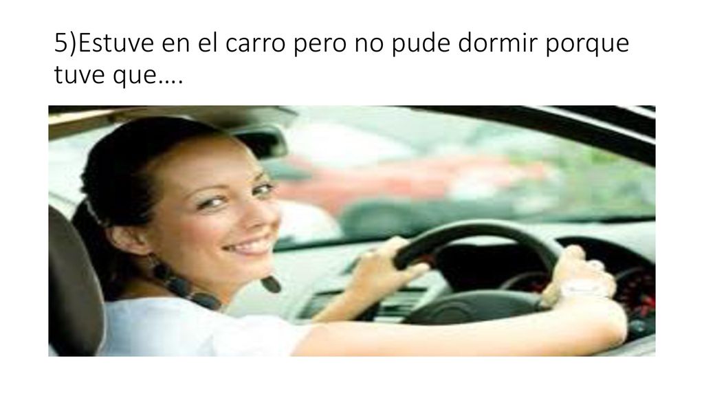 5)Estuve en el carro pero no pude dormir porque tuve que….