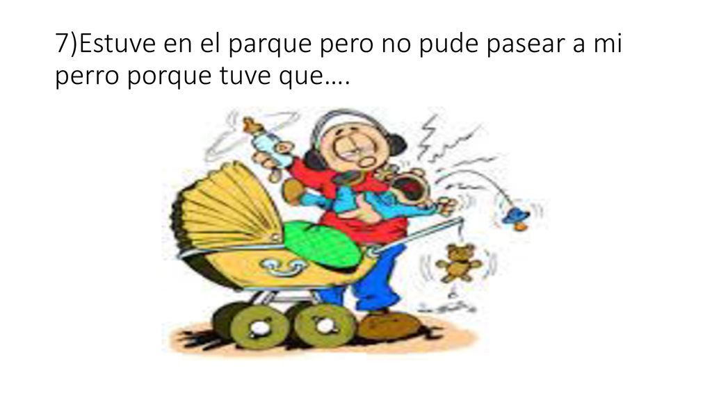 7)Estuve en el parque pero no pude pasear a mi perro porque tuve que….