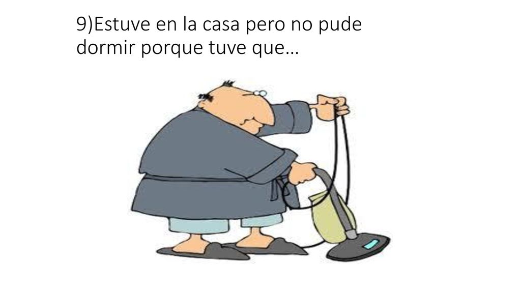 9)Estuve en la casa pero no pude dormir porque tuve que…