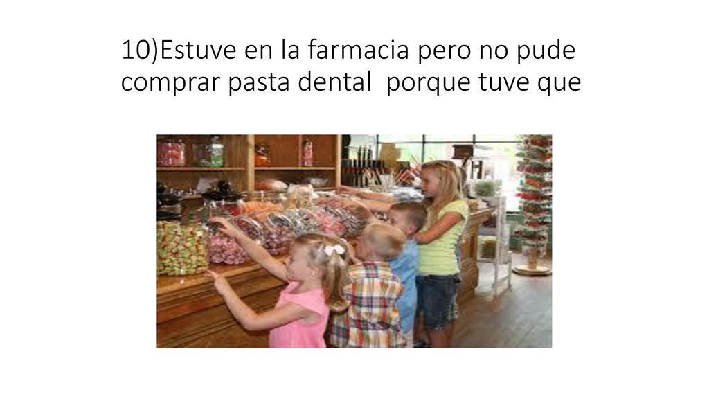 10)Estuve en la farmacia pero no pude comprar pasta dental porque tuve que