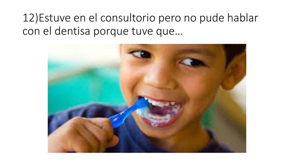 12)Estuve en el consultorio pero no pude hablar con el dentisa porque tuve que…