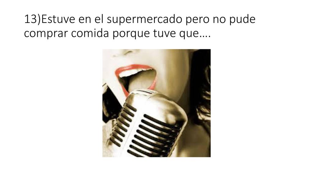 13)Estuve en el supermercado pero no pude comprar comida porque tuve que….
