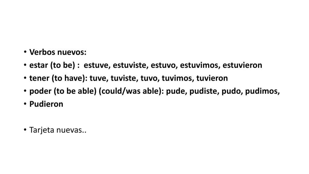 Verbos nuevos: estar (to be) : estuve, estuviste, estuvo, estuvimos, estuvieron. tener (to have): tuve, tuviste, tuvo, tuvimos, tuvieron.