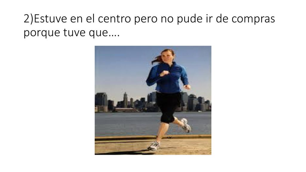 2)Estuve en el centro pero no pude ir de compras porque tuve que….