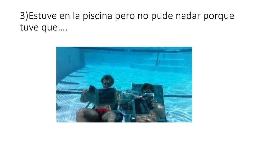 3)Estuve en la piscina pero no pude nadar porque tuve que….