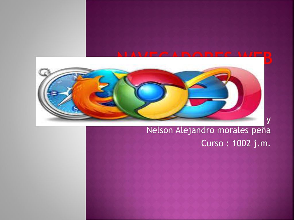 Navegadores web Nombres : juan Carlos Almanza ortega y Nelson Alejandro morales peña.