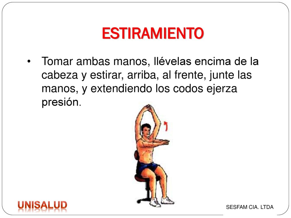 ESTIRAMIENTO Tomar ambas manos, llévelas encima de la cabeza y estirar, arriba, al frente, junte las manos, y extendiendo los codos ejerza presión.