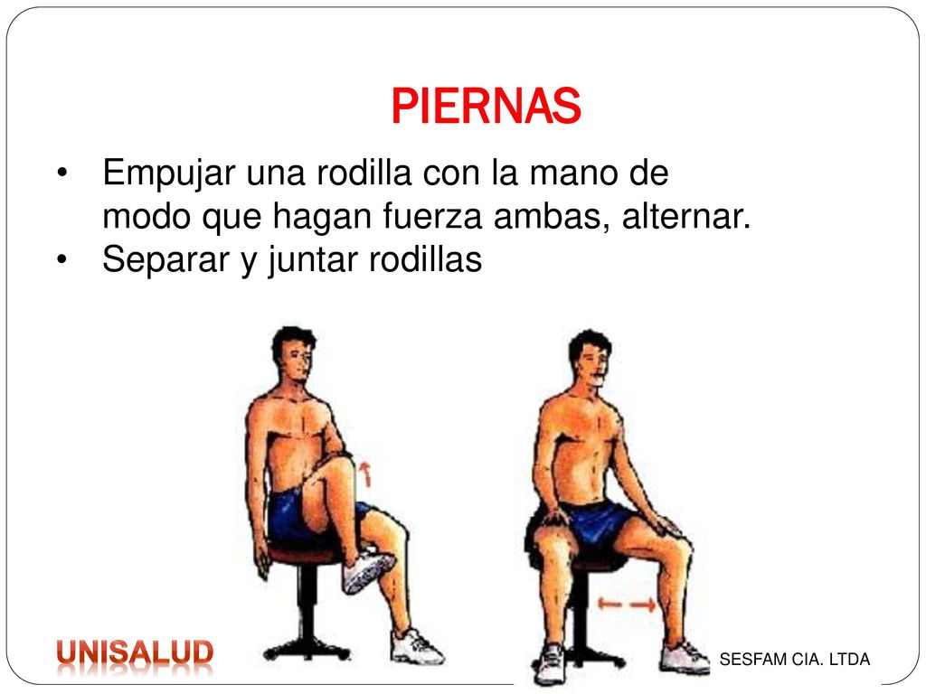 PIERNAS Empujar una rodilla con la mano de modo que hagan fuerza ambas, alternar. Separar y juntar rodillas.