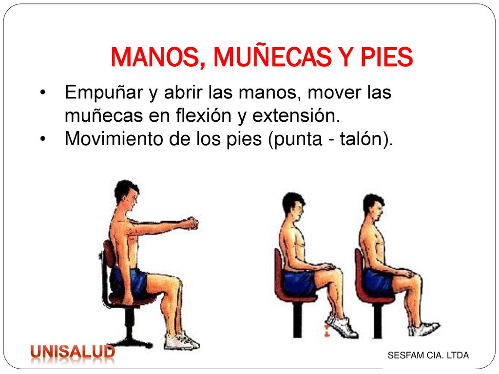 MANOS, MUÑECAS Y PIES Empuñar y abrir las manos, mover las muñecas en flexión y extensión. Movimiento de los pies (punta - talón).