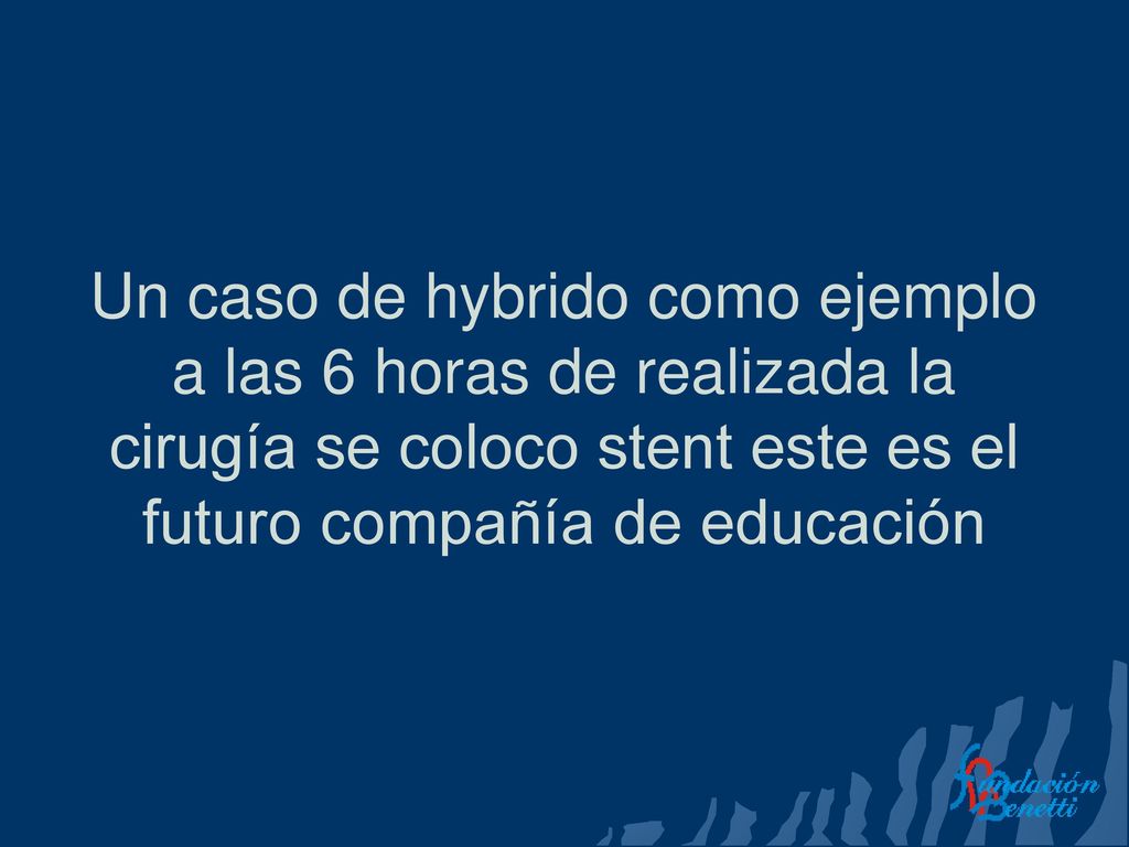 Un caso de hybrido como ejemplo a las 6 horas de realizada la cirugía se coloco stent este es el futuro compañía de educación