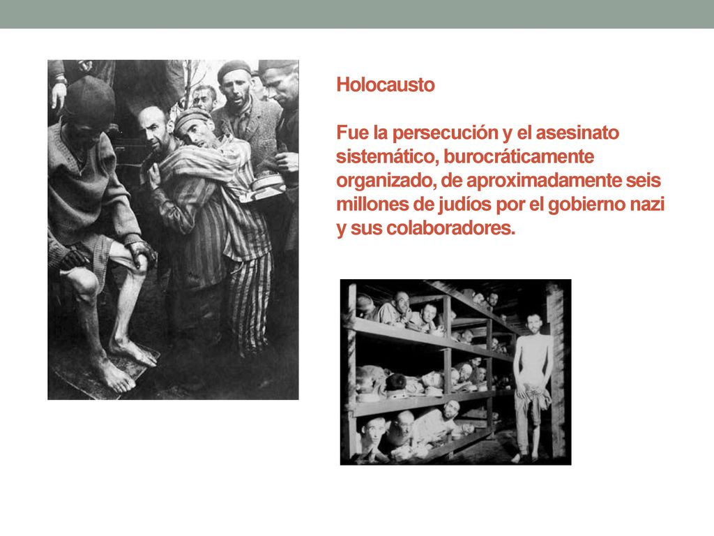 Holocausto Fue la persecución y el asesinato sistemático, burocráticamente organizado, de aproximadamente seis millones de judíos por el gobierno nazi y sus colaboradores.