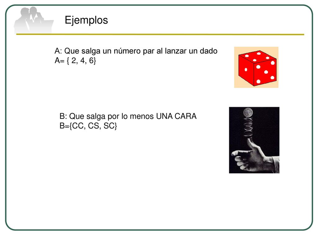 Ejemplos A: Que salga un número par al lanzar un dado A= { 2, 4, 6}