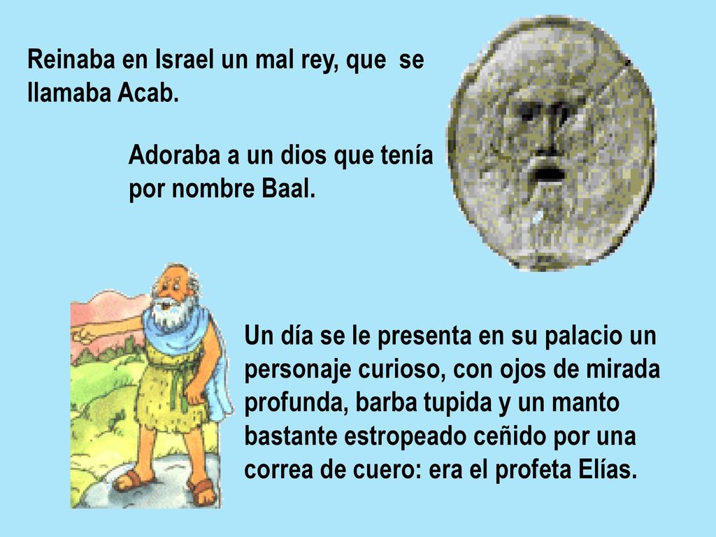 Reinaba en Israel un mal rey, que se llamaba Acab.