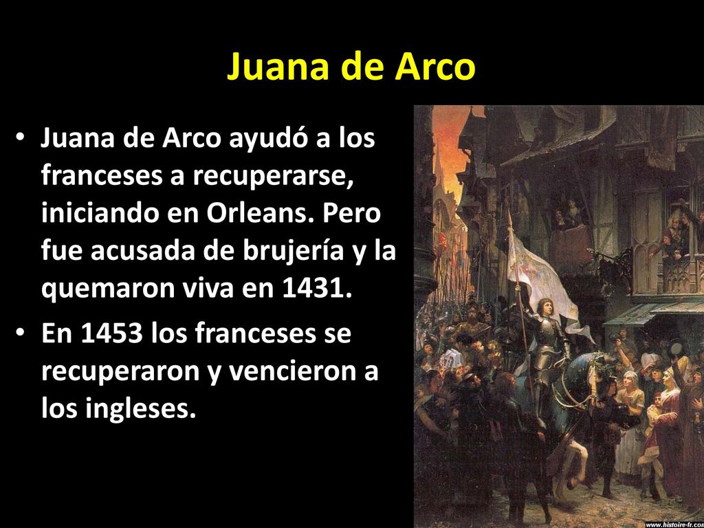 Juana de Arco Juana de Arco ayudó a los franceses a recuperarse, iniciando en Orleans. Pero fue acusada de brujería y la quemaron viva en