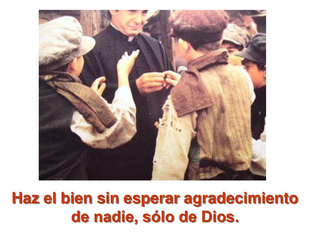 Haz el bien sin esperar agradecimiento de nadie, sólo de Dios.