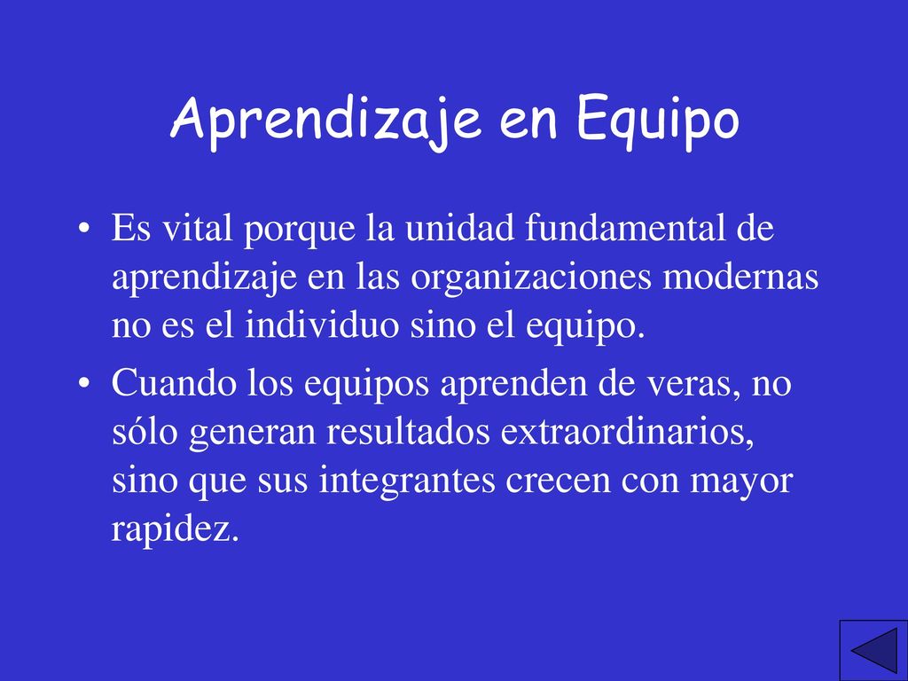 Aprendizaje en Equipo Es vital porque la unidad fundamental de aprendizaje en las organizaciones modernas no es el individuo sino el equipo.