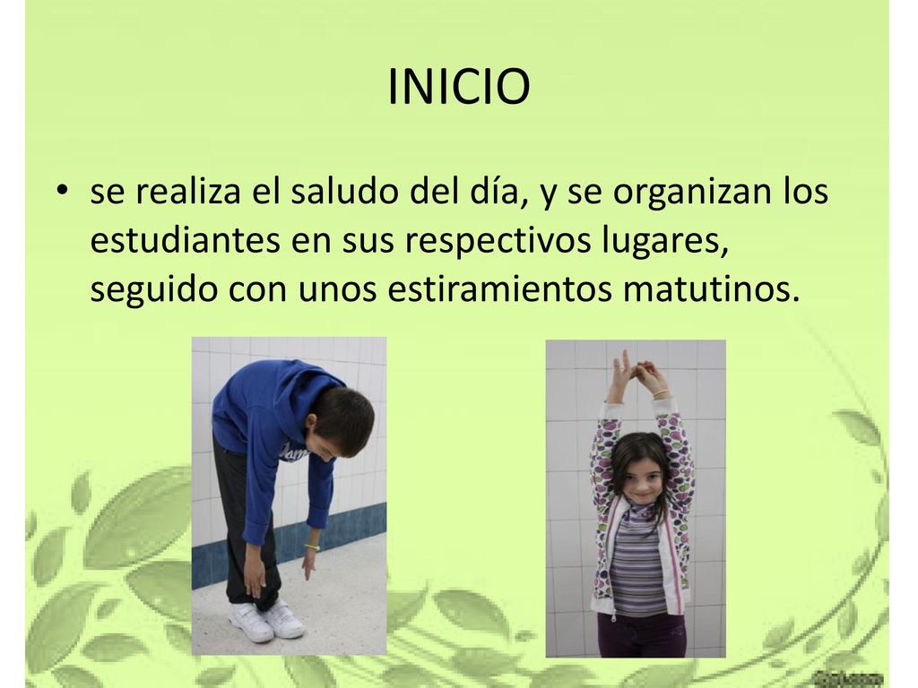 INICIO se realiza el saludo del día, y se organizan los estudiantes en sus respectivos lugares, seguido con unos estiramientos matutinos.