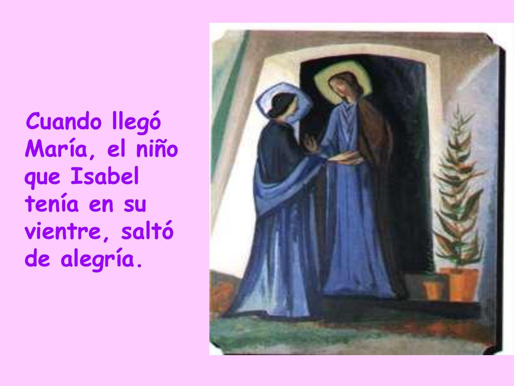 Cuando llegó María, el niño que Isabel tenía en su vientre, saltó de alegría.