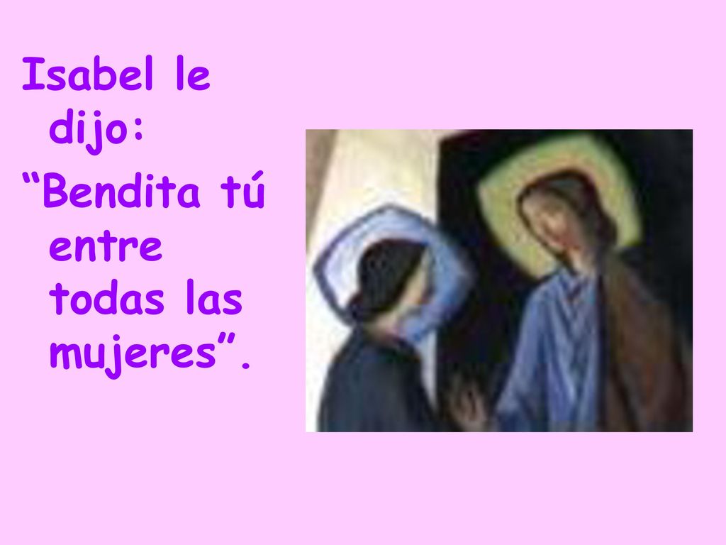 Isabel le dijo: Bendita tú entre todas las mujeres .