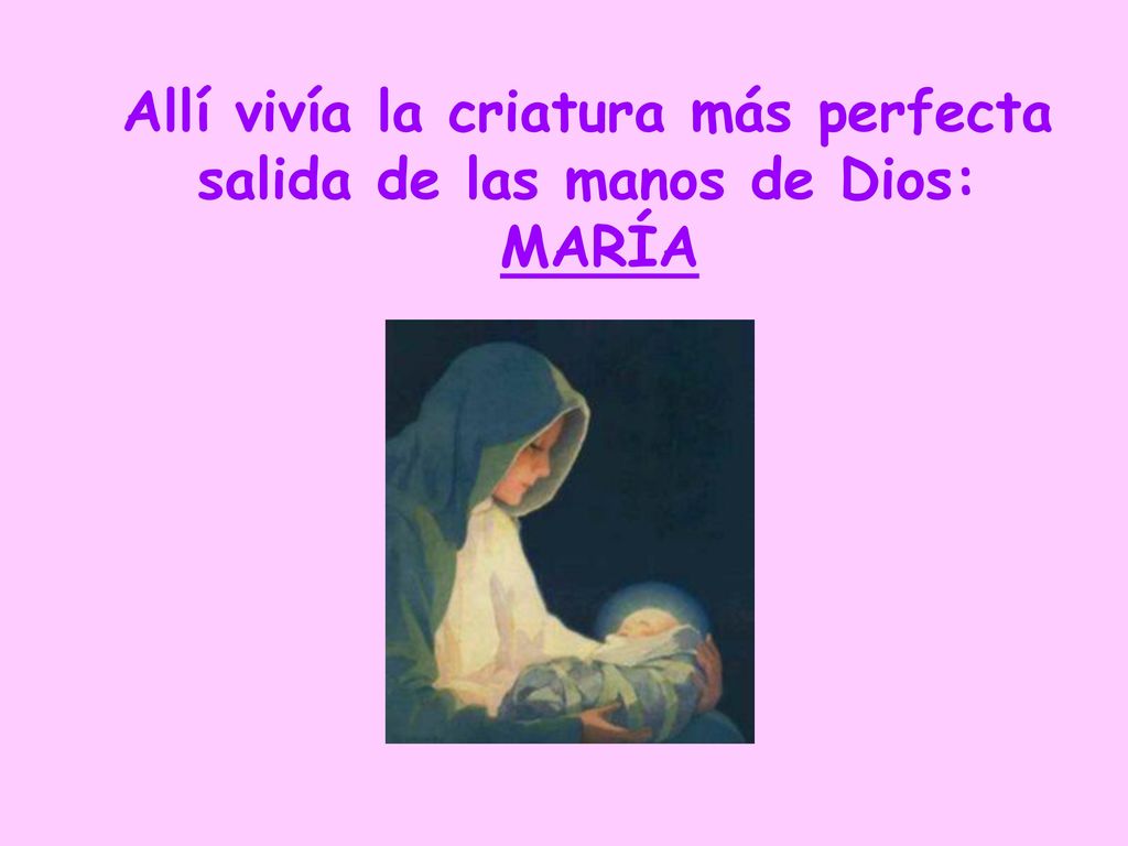 Allí vivía la criatura más perfecta salida de las manos de Dios: MARÍA