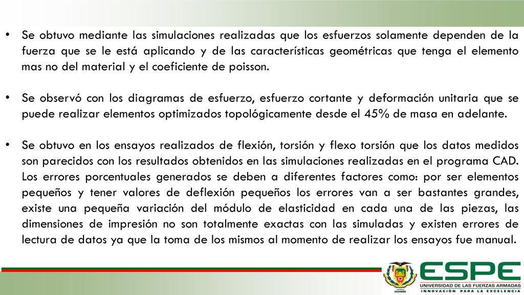 Se obtuvo mediante las simulaciones realizadas que los esfuerzos solamente dependen de la fuerza que se le está aplicando y de las características geométricas que tenga el elemento mas no del material y el coeficiente de poisson.