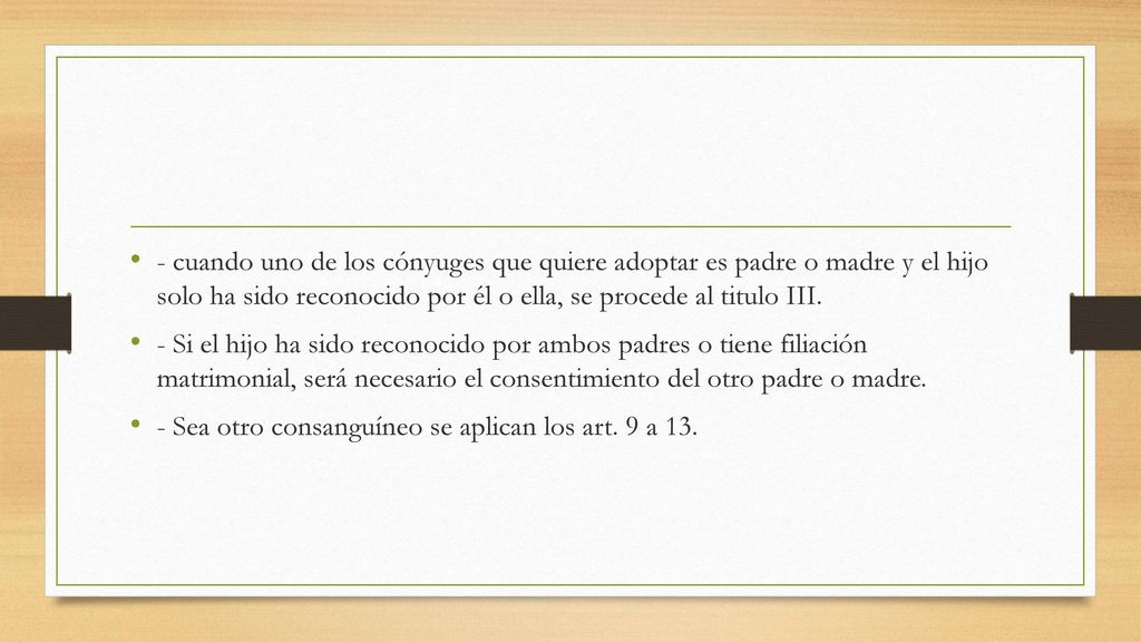 - cuando uno de los cónyuges que quiere adoptar es padre o madre y el hijo solo ha sido reconocido por él o ella, se procede al titulo III.