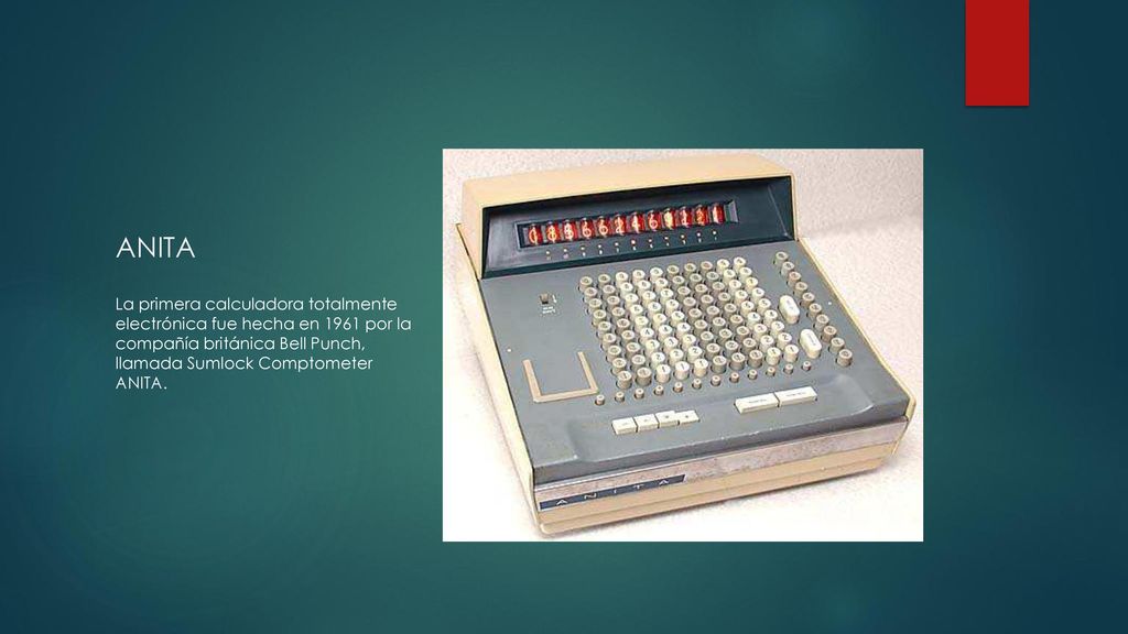 ANITA La primera calculadora totalmente electrónica fue hecha en 1961 por la compañía británica Bell Punch, llamada Sumlock Comptometer ANITA.