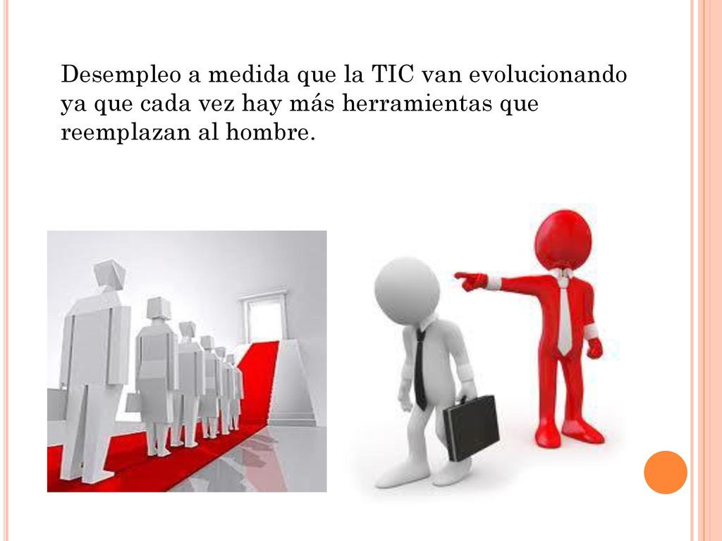 Desempleo a medida que la TIC van evolucionando ya que cada vez hay más herramientas que reemplazan al hombre.