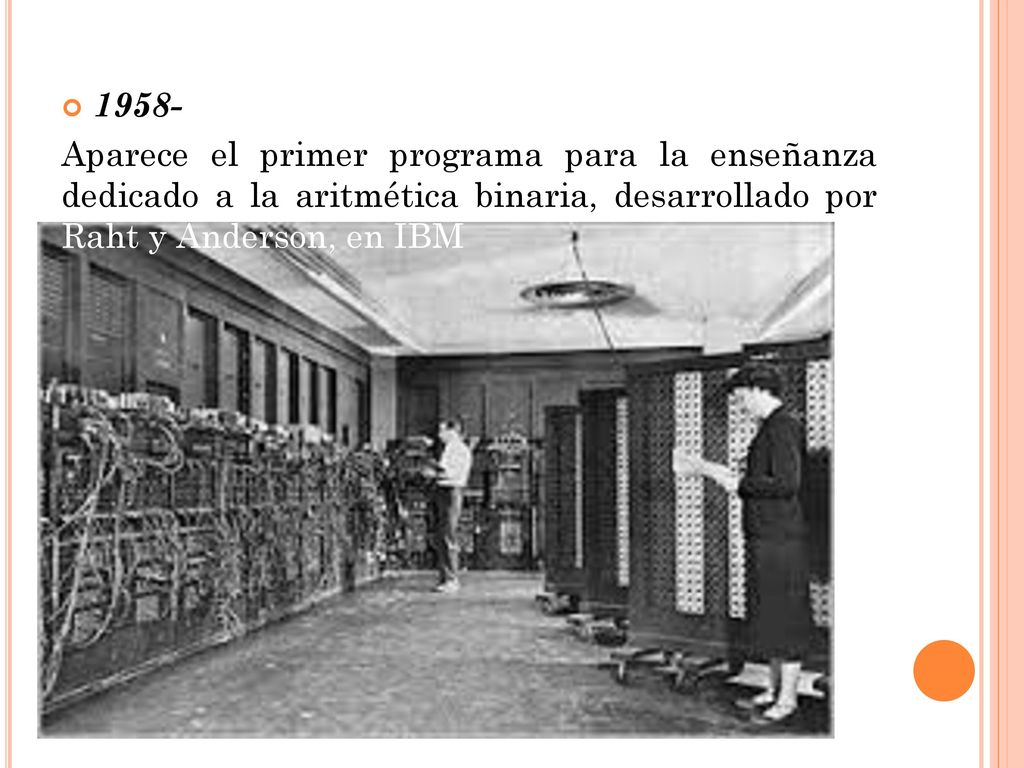 1958- Aparece el primer programa para la enseñanza dedicado a la aritmética binaria, desarrollado por Raht y Anderson, en IBM.