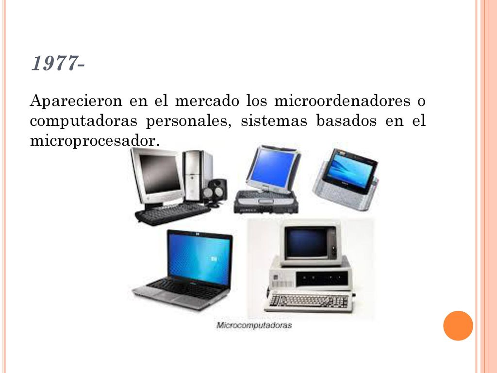 1977- Aparecieron en el mercado los microordenadores o computadoras personales, sistemas basados en el microprocesador.