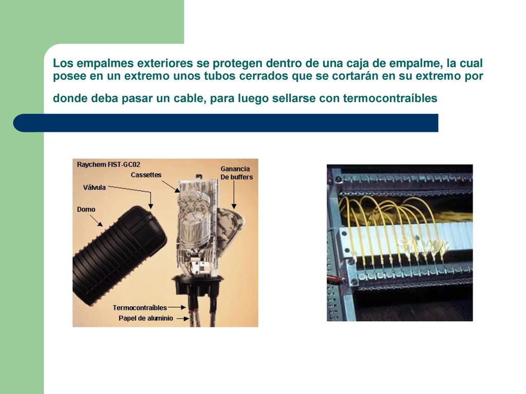 Los empalmes exteriores se protegen dentro de una caja de empalme, la cual posee en un extremo unos tubos cerrados que se cortarán en su extremo por donde deba pasar un cable, para luego sellarse con termocontraíbles