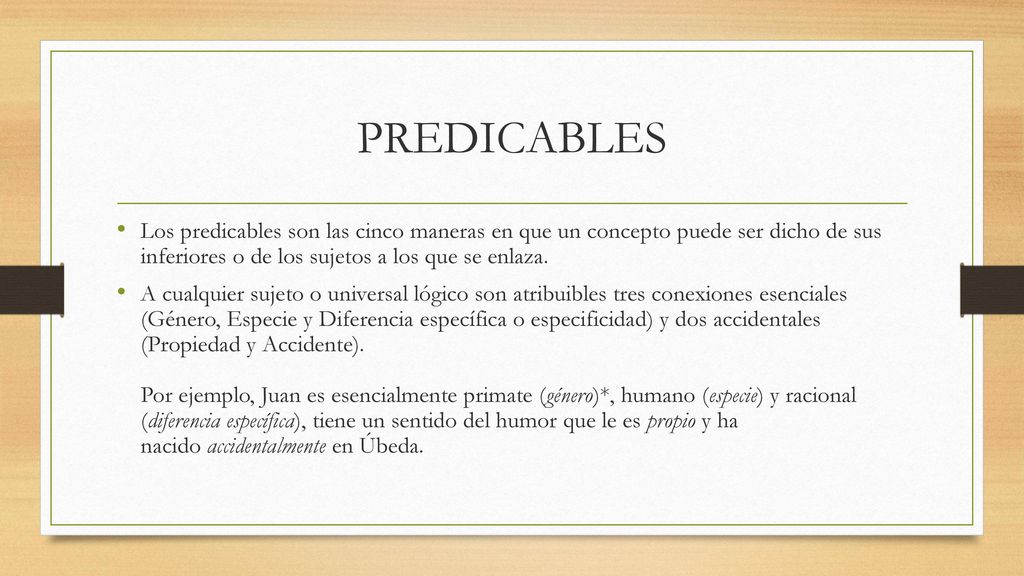 PREDICABLES Los predicables son las cinco maneras en que un concepto puede ser dicho de sus inferiores o de los sujetos a los que se enlaza.