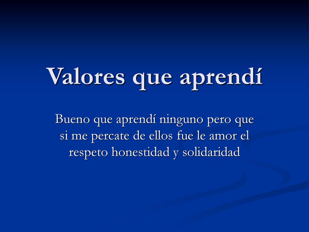 Valores que aprendí Bueno que aprendí ninguno pero que si me percate de ellos fue le amor el respeto honestidad y solidaridad.