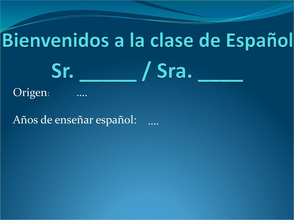 Sr. _____ / Sra. ____ Bienvenidos a la clase de Español Origen: