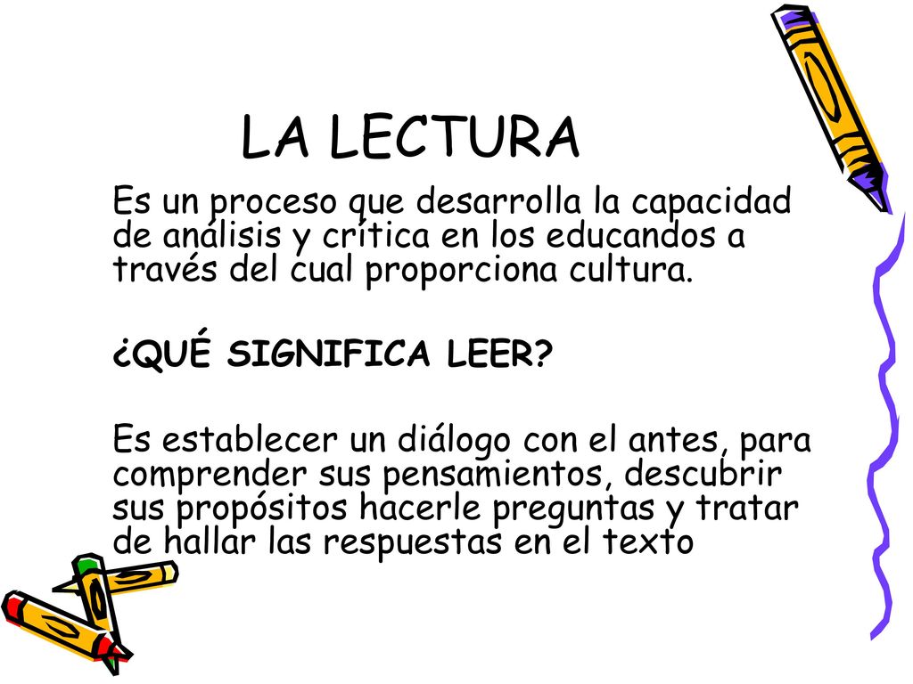 LA LECTURA Es un proceso que desarrolla la capacidad de análisis y crítica en los educandos a través del cual proporciona cultura.