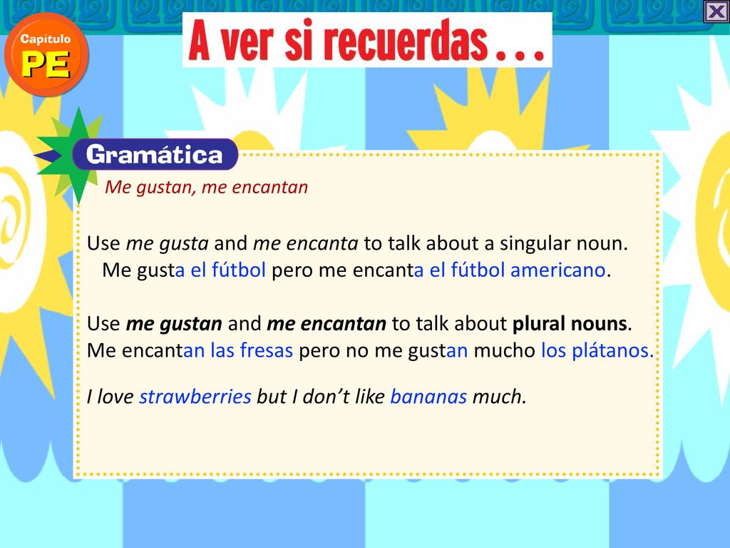 Use me gustan and me encantan to talk about plural nouns.