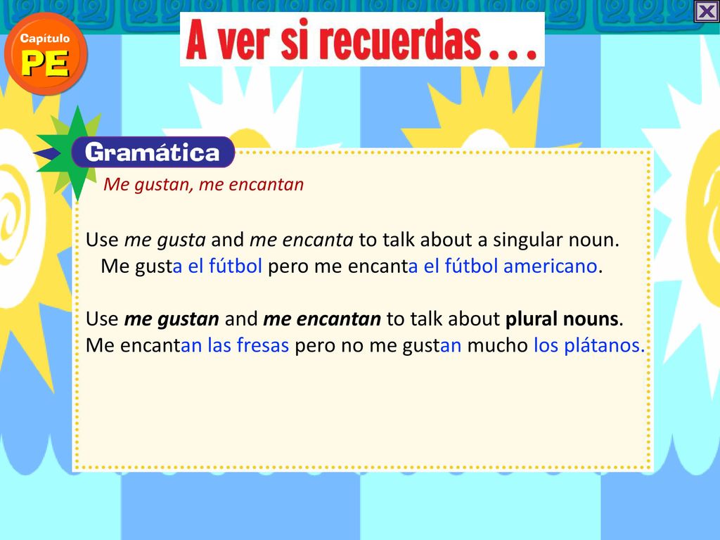 Use me gustan and me encantan to talk about plural nouns.