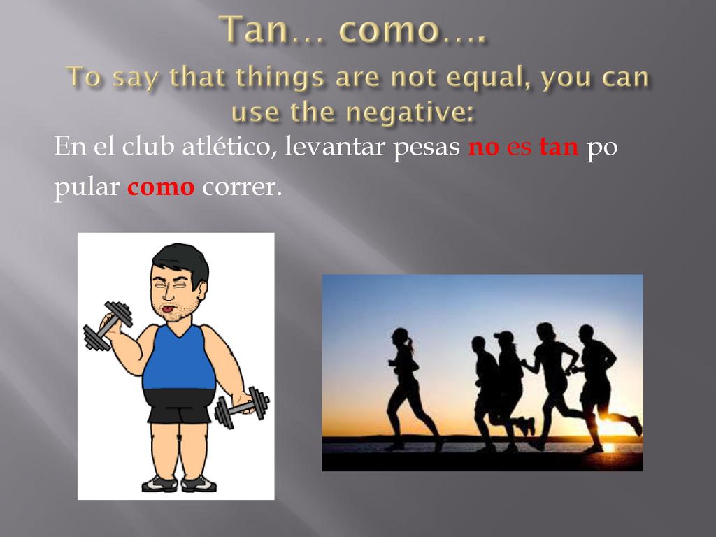 Tan… como…. To say that things are not equal, you can use the negative: