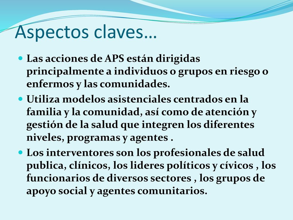 Aspectos claves… Las acciones de APS están dirigidas principalmente a individuos o grupos en riesgo o enfermos y las comunidades.
