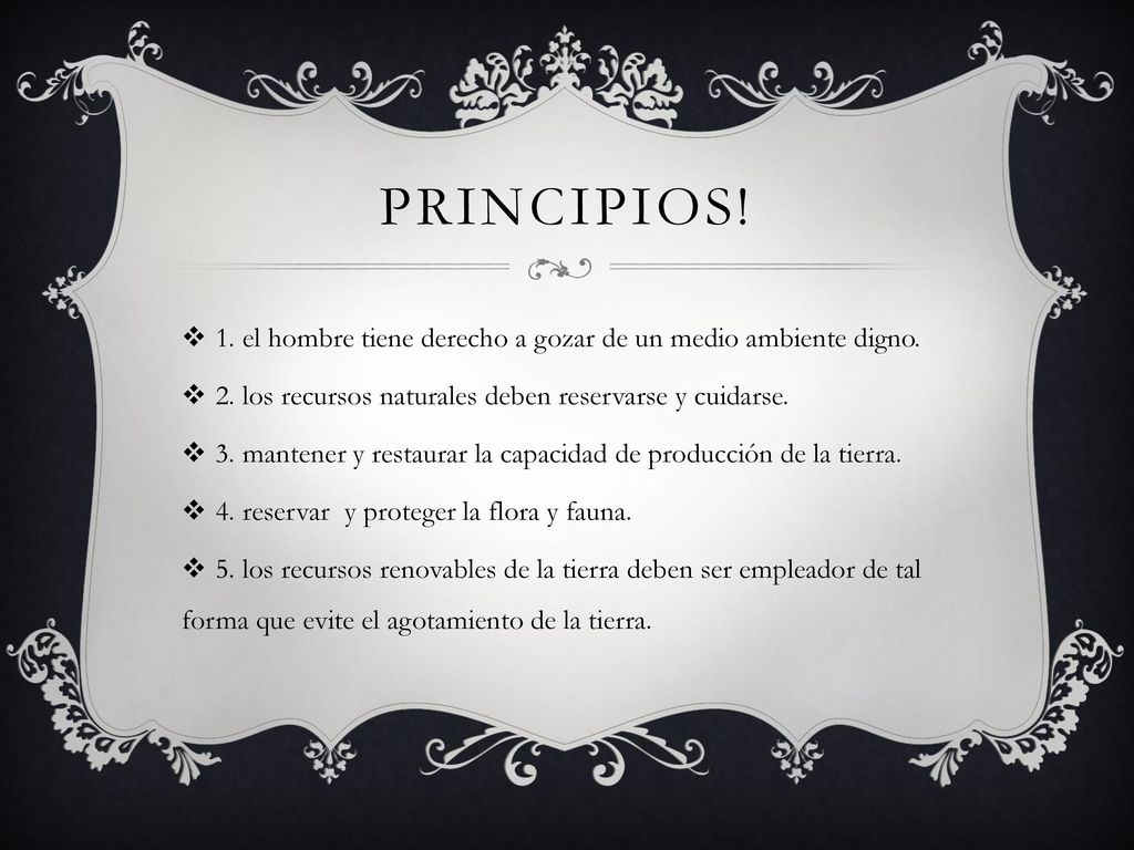 Principios! 1. el hombre tiene derecho a gozar de un medio ambiente digno. 2. los recursos naturales deben reservarse y cuidarse.