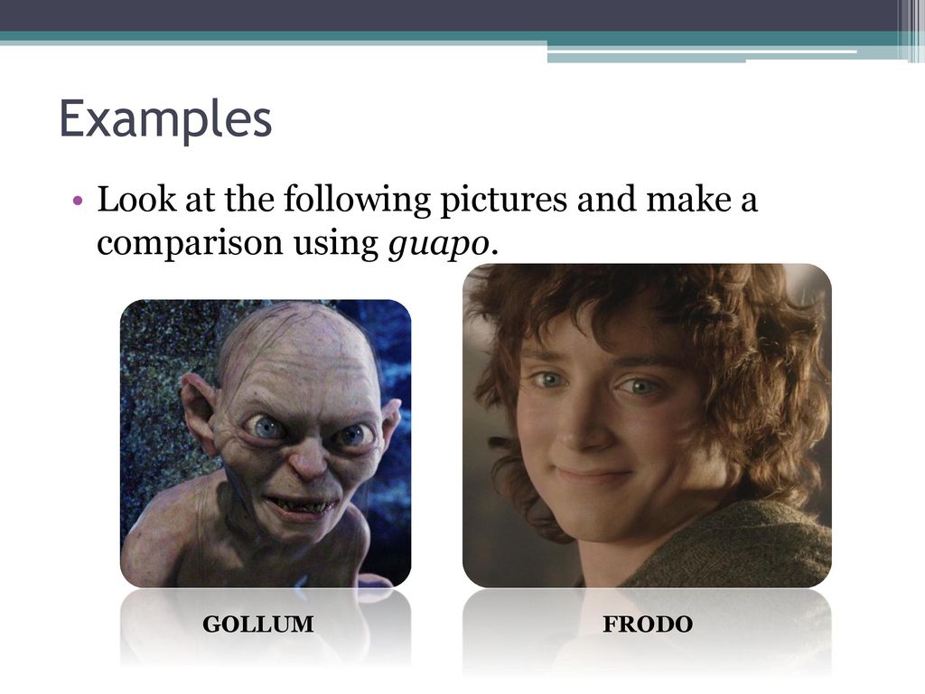 Examples Look at the following pictures and make a comparison using guapo. GOLLUM FRODO