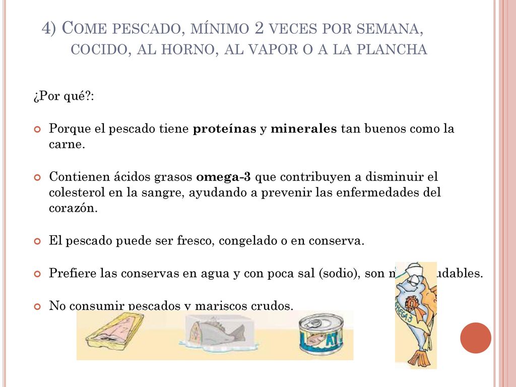 4) Come pescado, mínimo 2 veces por semana, cocido, al horno, al vapor o a la plancha