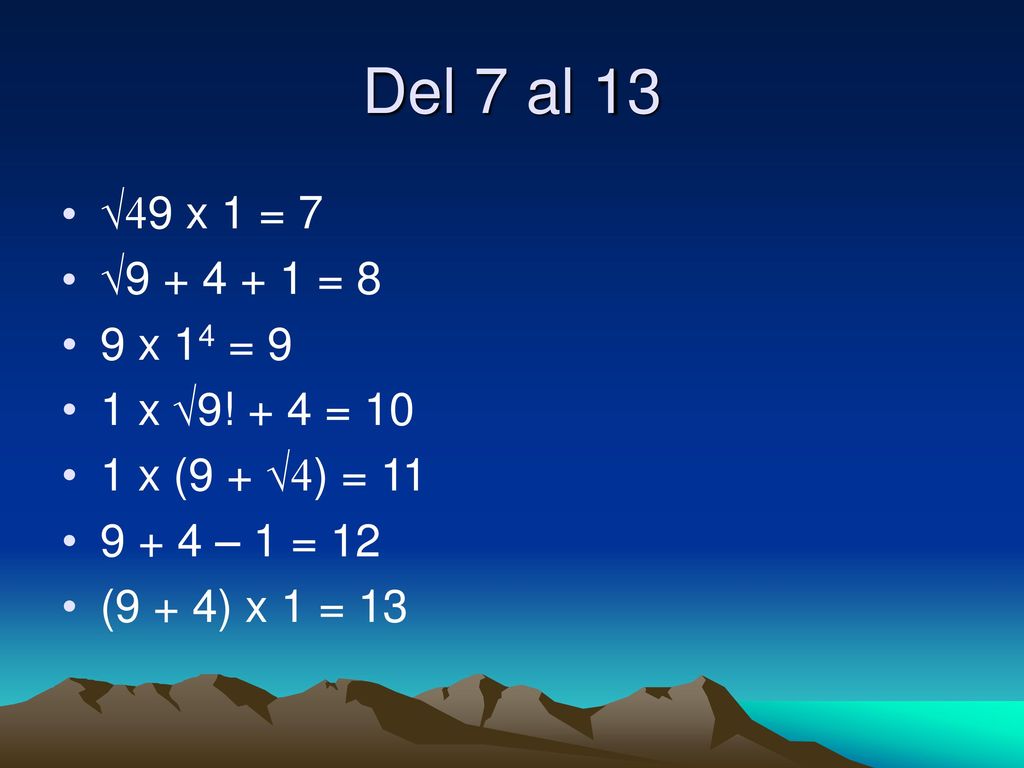 Del 7 al 13 √49 x 1 = 7. √ = 8. 9 x 14 = 9. 1 x √9! + 4 = x (9 + √4) = – 1 = 12.